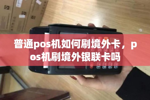 普通pos机如何刷境外卡，pos机刷境外银联卡吗