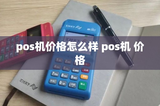 pos机价格怎么样 pos机 价格