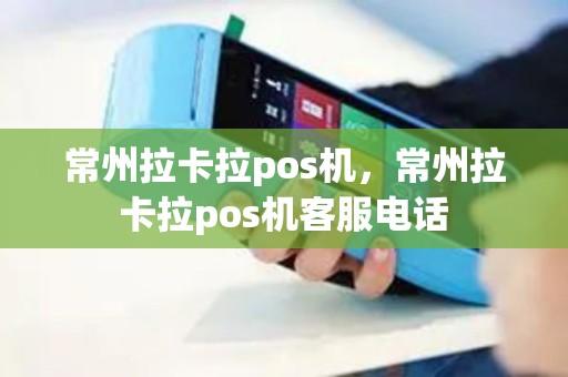 常州拉卡拉pos机，常州拉卡拉pos机客服电话