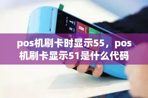 pos机刷卡时显示55，pos机刷卡显示51是什么代码