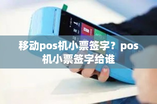 移动pos机小票签字？pos机小票签字给谁