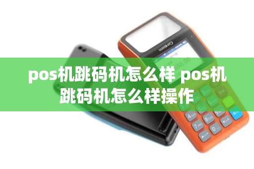 pos机跳码机怎么样 pos机跳码机怎么样操作