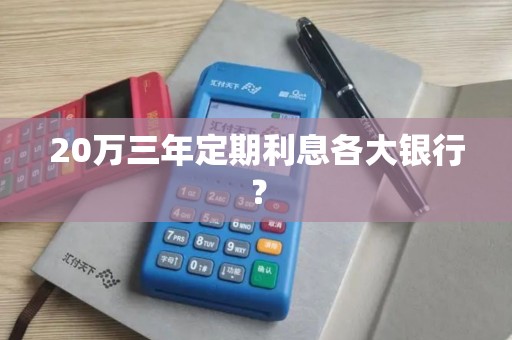 20万三年定期利息各大银行？