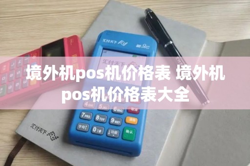 境外机pos机价格表 境外机pos机价格表大全