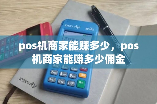 pos机商家能赚多少，pos机商家能赚多少佣金