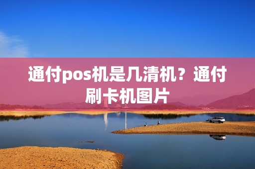 通付pos机是几清机？通付刷卡机图片