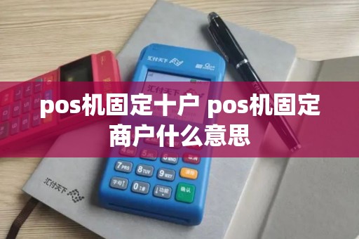 pos机固定十户 pos机固定商户什么意思
