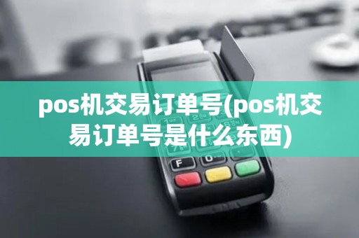 pos机交易订单号(pos机交易订单号是什么东西)