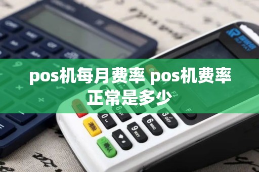 pos机每月费率 pos机费率正常是多少