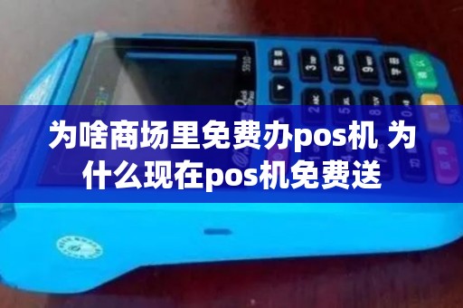 为啥商场里免费办pos机 为什么现在pos机免费送