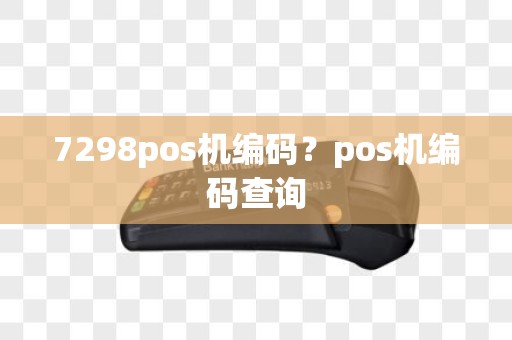 7298pos机编码？pos机编码查询
