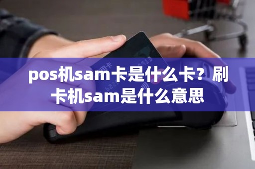 pos机sam卡是什么卡？刷卡机sam是什么意思