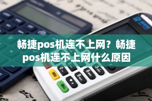 畅捷pos机连不上网？畅捷pos机连不上网什么原因