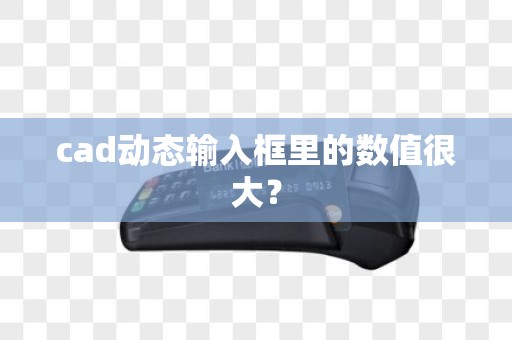 cad动态输入框里的数值很大？