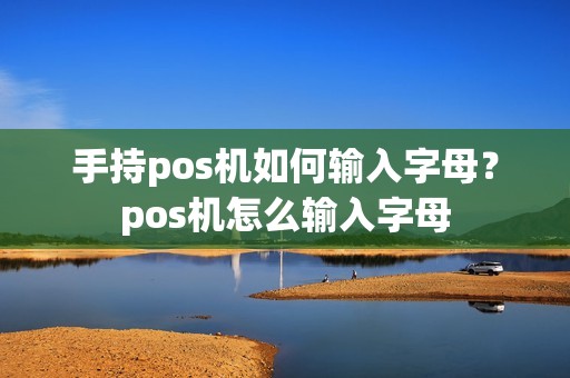 手持pos机如何输入字母？pos机怎么输入字母