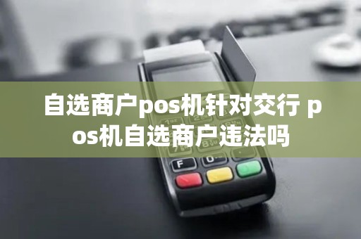 自选商户pos机针对交行 pos机自选商户违法吗