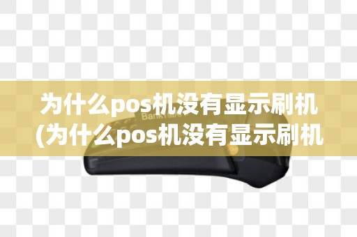为什么pos机没有显示刷机(为什么pos机没有显示刷机时间)