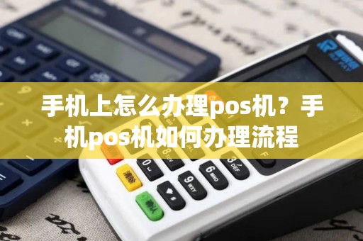 手机上怎么办理pos机？手机pos机如何办理流程