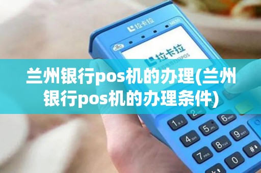 兰州银行pos机的办理(兰州银行pos机的办理条件)
