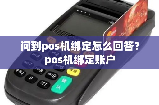 问到pos机绑定怎么回答？pos机绑定账户