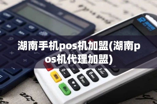 湖南手机pos机加盟(湖南pos机代理加盟)