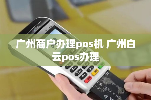 广州商户办理pos机 广州白云pos办理