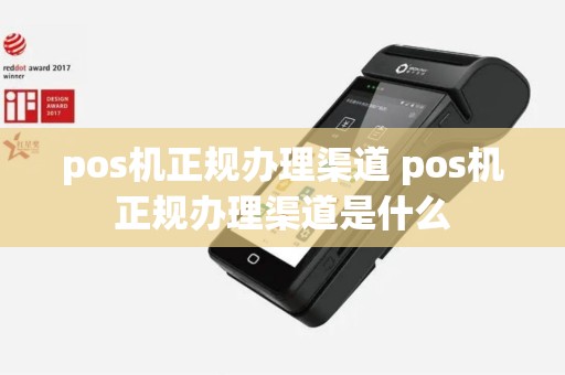 pos机正规办理渠道 pos机正规办理渠道是什么