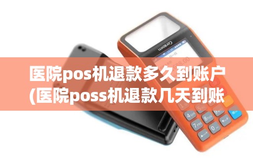 医院pos机退款多久到账户(医院poss机退款几天到账)