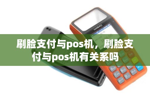 刷脸支付与pos机，刷脸支付与pos机有关系吗