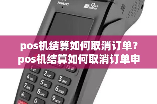 pos机结算如何取消订单？pos机结算如何取消订单申请