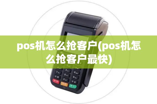 pos机怎么抢客户(pos机怎么抢客户最快)