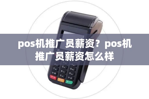 pos机推广员薪资？pos机推广员薪资怎么样