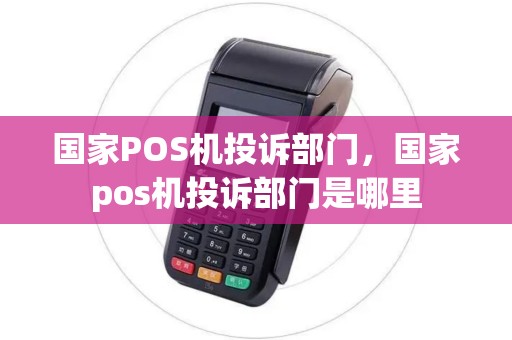 国家POS机投诉部门，国家pos机投诉部门是哪里