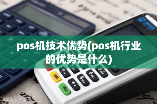 pos机技术优势(pos机行业的优势是什么)