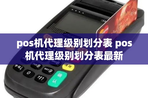 pos机代理级别划分表 pos机代理级别划分表最新