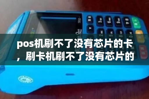 pos机刷不了没有芯片的卡，刷卡机刷不了没有芯片的卡怎么搞