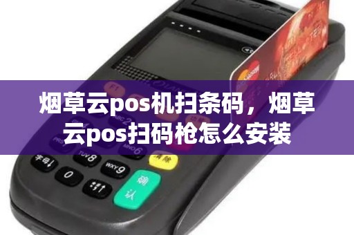 烟草云pos机扫条码，烟草云pos扫码枪怎么安装