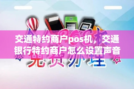 交通特约商户pos机，交通银行特约商户怎么设置声音