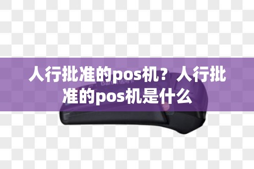 人行批准的pos机？人行批准的pos机是什么