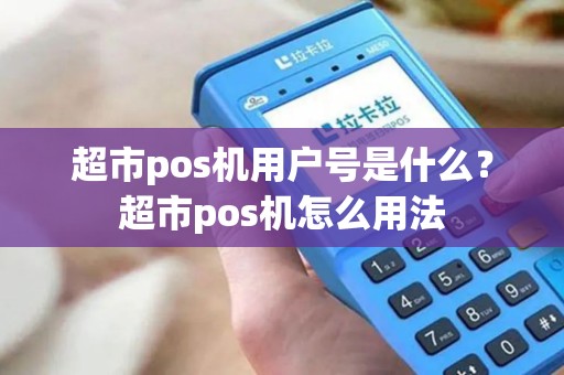 超市pos机用户号是什么？超市pos机怎么用法