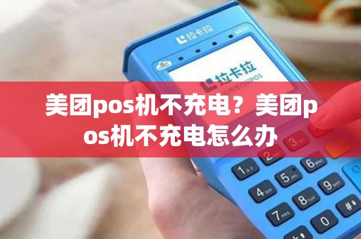 美团pos机不充电？美团pos机不充电怎么办