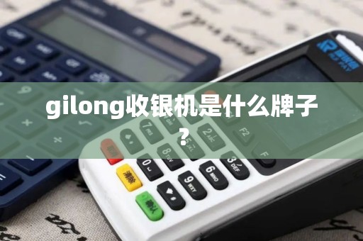 gilong收银机是什么牌子？
