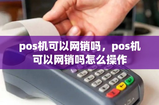 pos机可以网销吗，pos机可以网销吗怎么操作