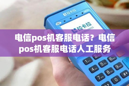 电信pos机客服电话？电信pos机客服电话人工服务