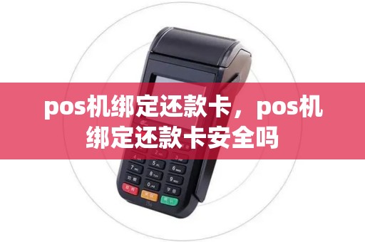 pos机绑定还款卡，pos机绑定还款卡安全吗