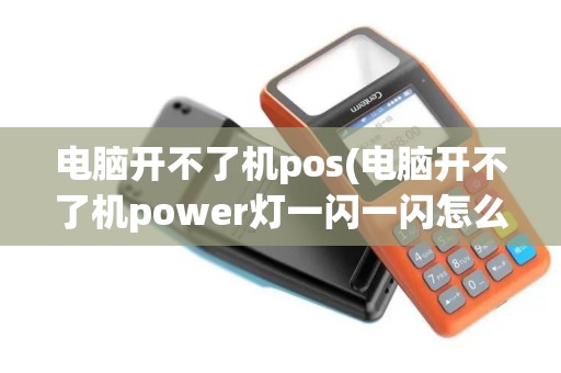 电脑开不了机pos(电脑开不了机power灯一闪一闪怎么回事)