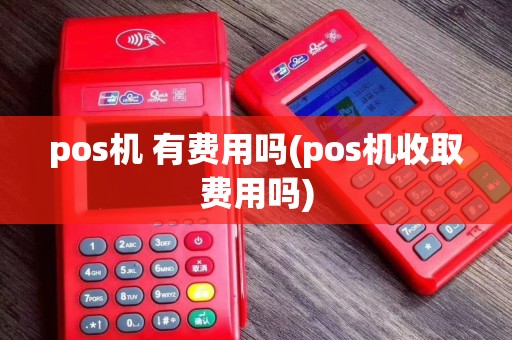 pos机 有费用吗(pos机收取费用吗)