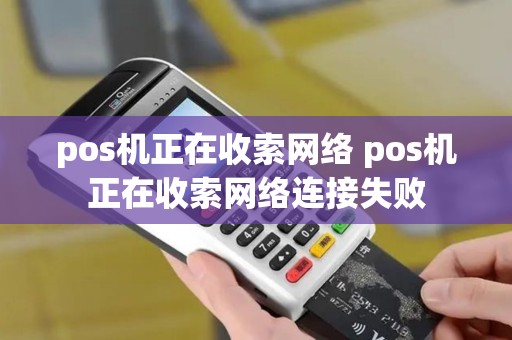pos机正在收索网络 pos机正在收索网络连接失败