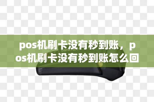 pos机刷卡没有秒到账，pos机刷卡没有秒到账怎么回事