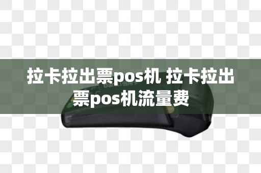 拉卡拉出票pos机 拉卡拉出票pos机流量费